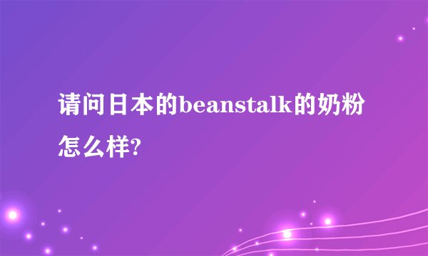 请问日本的beanstalk的奶粉怎么样?