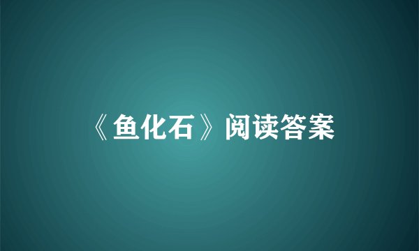 《鱼化石》阅读答案