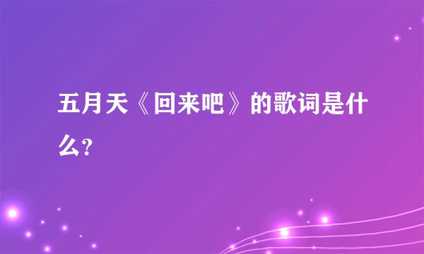 五月天《回来吧》的歌词是什么？