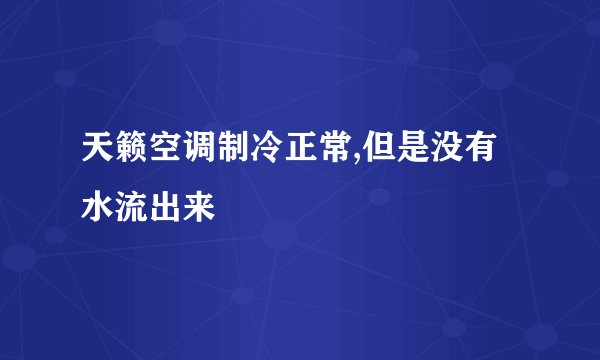 天籁空调制冷正常,但是没有水流出来