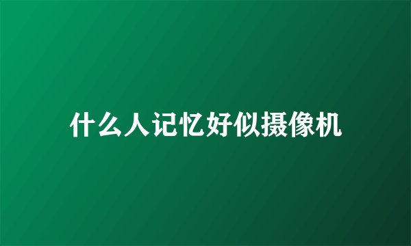 什么人记忆好似摄像机