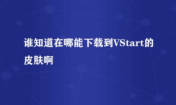 谁知道在哪能下载到VStart的皮肤啊