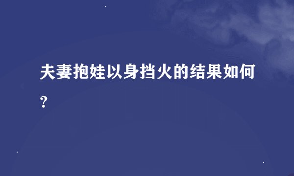 夫妻抱娃以身挡火的结果如何？