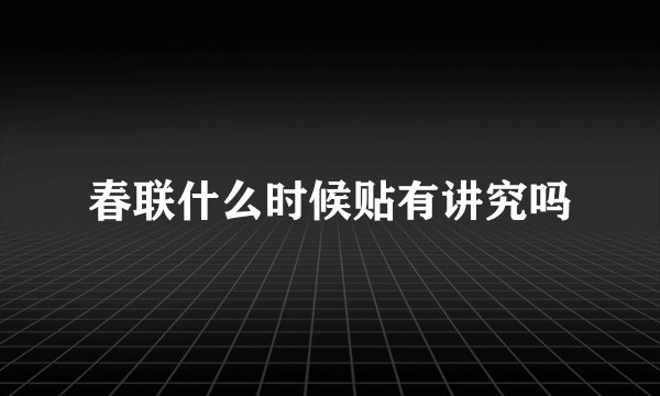 春联什么时候贴有讲究吗