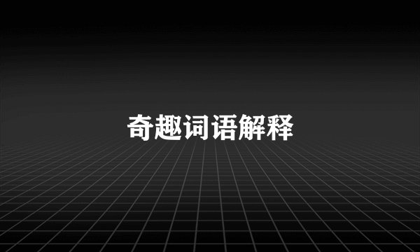 奇趣词语解释