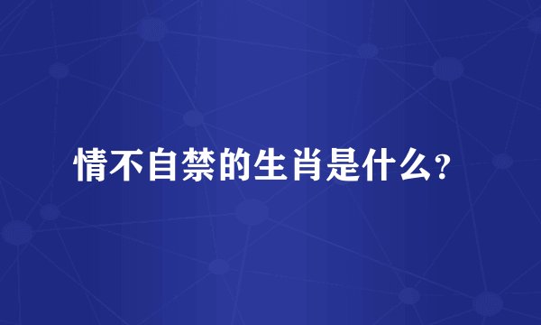 情不自禁的生肖是什么？
