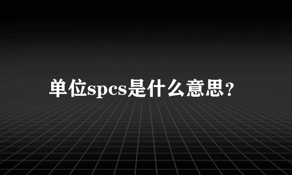 单位spcs是什么意思？