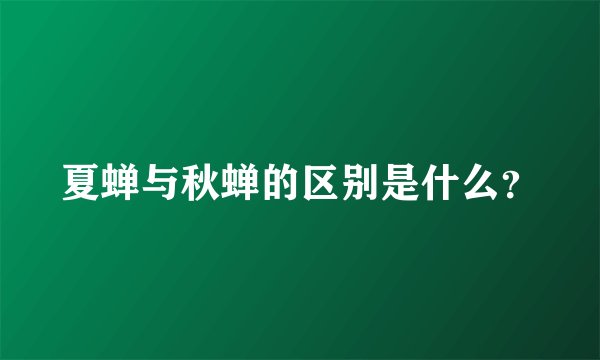 夏蝉与秋蝉的区别是什么？