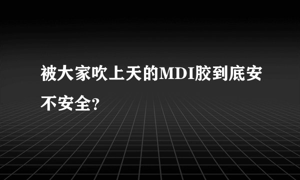 被大家吹上天的MDI胶到底安不安全?