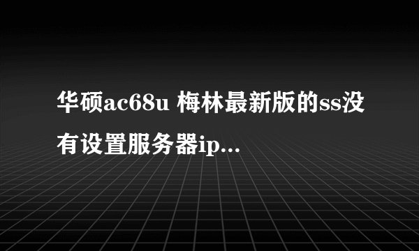 华硕ac68u 梅林最新版的ss没有设置服务器ip的地方怎么办