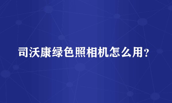 司沃康绿色照相机怎么用?