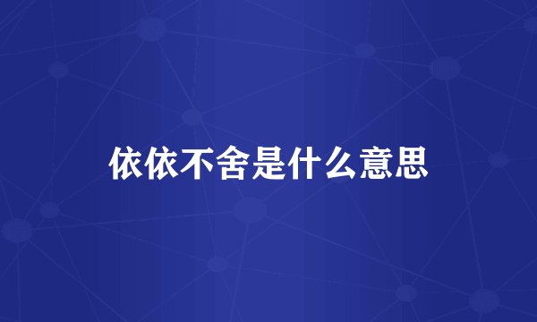 依依不舍是什么意思