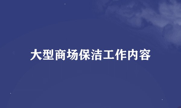 大型商场保洁工作内容