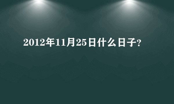 2012年11月25日什么日子？
