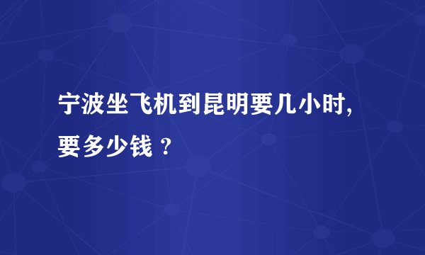 宁波坐飞机到昆明要几小时,要多少钱 ?