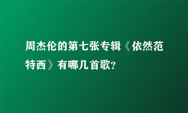 周杰伦的第七张专辑《依然范特西》有哪几首歌？