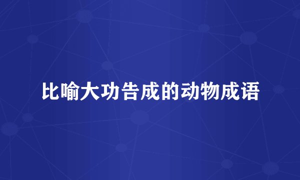 比喻大功告成的动物成语