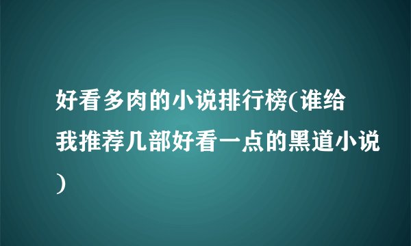 好看多肉的小说排行榜(谁给我推荐几部好看一点的黑道小说)