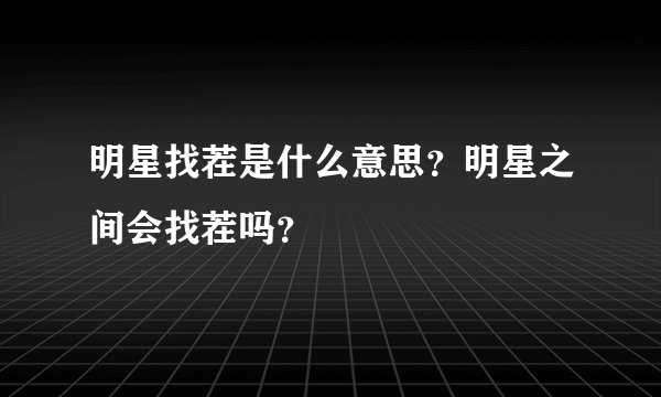 明星找茬是什么意思?明星之间会找茬吗?
