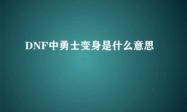 DNF中勇士变身是什么意思