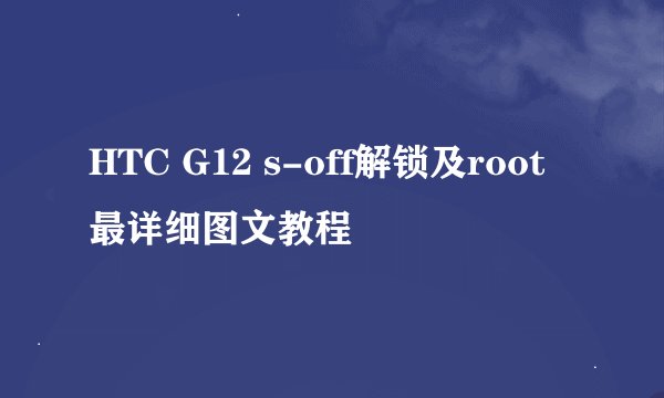 HTC G12 s-off解锁及root最详细图文教程