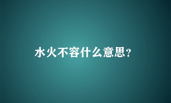 水火不容什么意思?