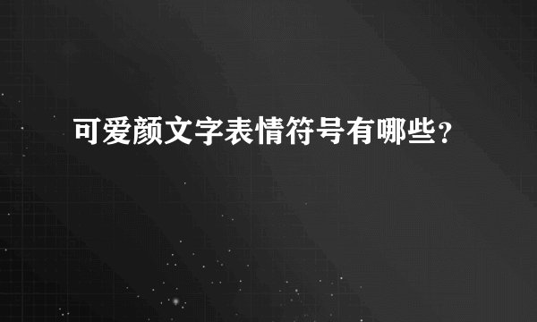 可爱颜文字表情符号有哪些？