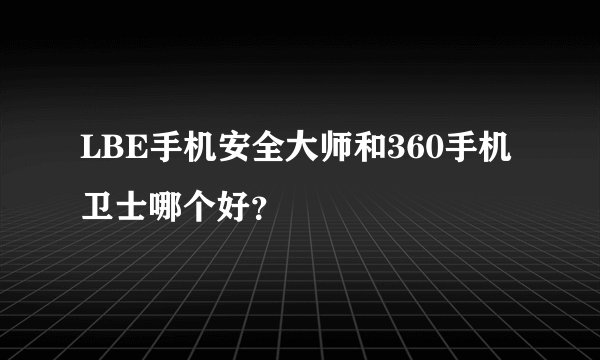 LBE手机安全大师和360手机卫士哪个好?