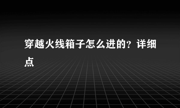 穿越火线箱子怎么进的？详细点