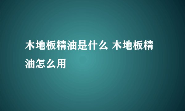 木地板精油是什么 木地板精油怎么用