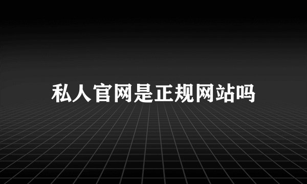 私人官网是正规网站吗
