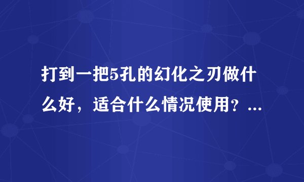 打到一把5孔的幻化之刃做什么好，适合什么情况使用？青色愤怒和光之