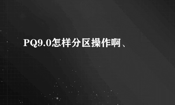 PQ9.0怎样分区操作啊、