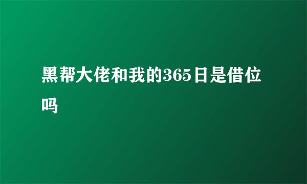 黑帮大佬和我的365日是借位吗