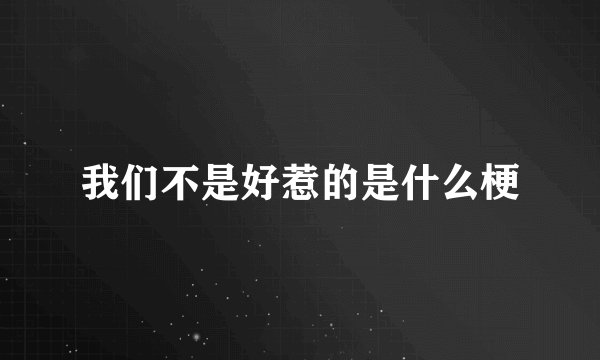 我们不是好惹的是什么梗
