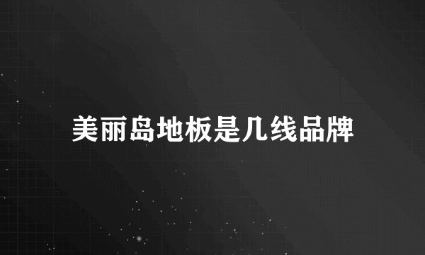 美丽岛地板是几线品牌