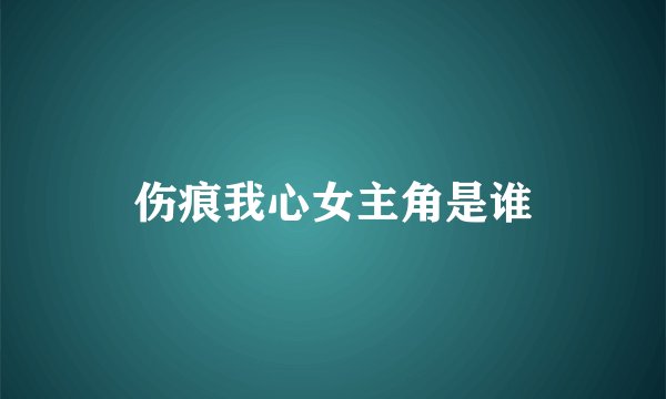 伤痕我心女主角是谁
