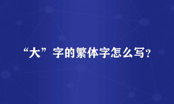 “大”字的繁体字怎么写？