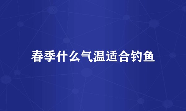 春季什么气温适合钓鱼