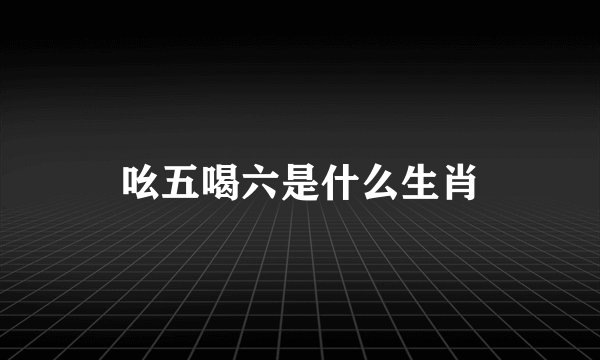 吆五喝六是什么生肖