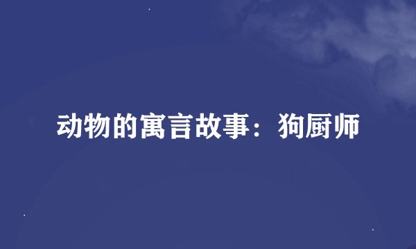 动物的寓言故事：狗厨师