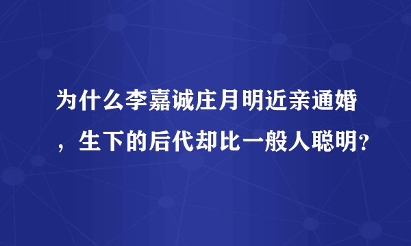 为什么李嘉诚庄月明近亲通婚，生下的后代却比一般人聪明？