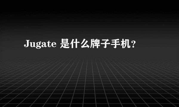 Jugate 是什么牌子手机？
