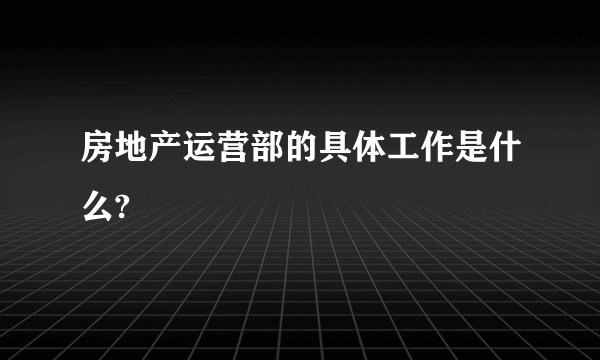 房地产运营部的具体工作是什么?