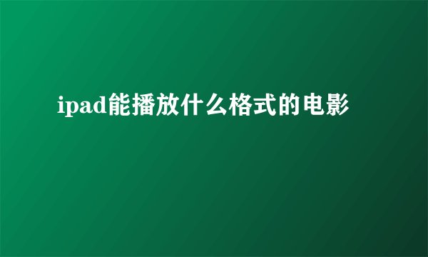 ipad能播放什么格式的电影