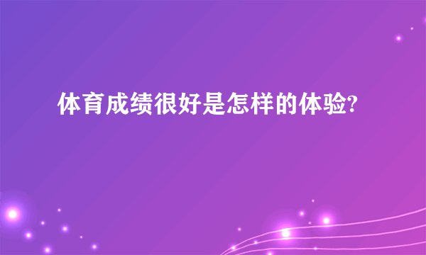 体育成绩很好是怎样的体验?