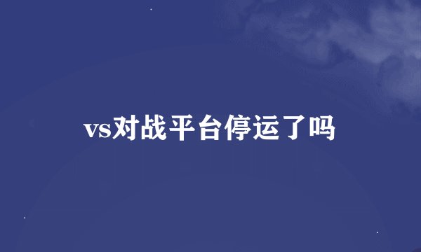 vs对战平台停运了吗