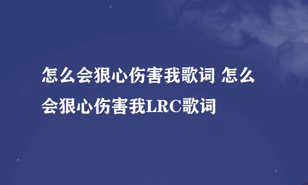 怎么会狠心伤害我歌词 怎么会狠心伤害我LRC歌词
