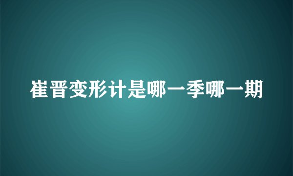 崔晋变形计是哪一季哪一期