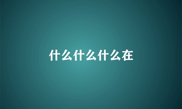 什么什么什么在